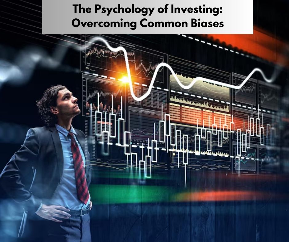 The Psychology of Investing: Overcoming Common Biases