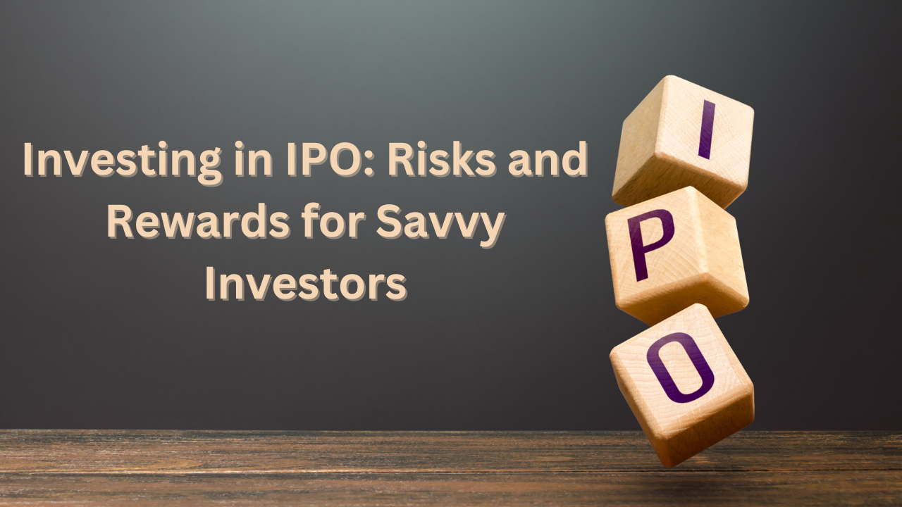 Investing in IPO: Risks and Rewards for Savvy Investors
